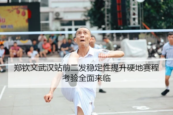 郑钦文武汉站前二发稳定性提升硬地赛程考验全面来临