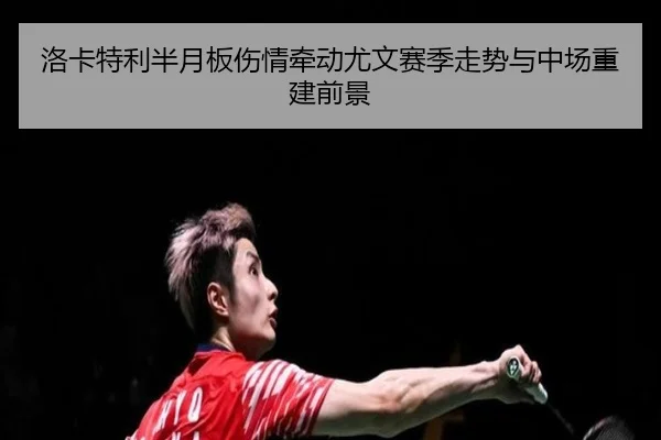 洛卡特利半月板伤情牵动尤文赛季走势与中场重建前景